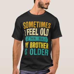 Brother Sometimes I Feel Old Realize Brother is O T-Shirt