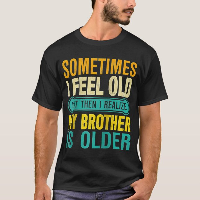 Brother  Sometimes I Feel Old Realize Brother is O T-Shirt (Front)