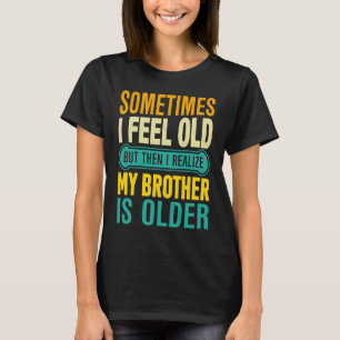 Brother Sometimes I Feel Old Realize Brother is O T-Shirt