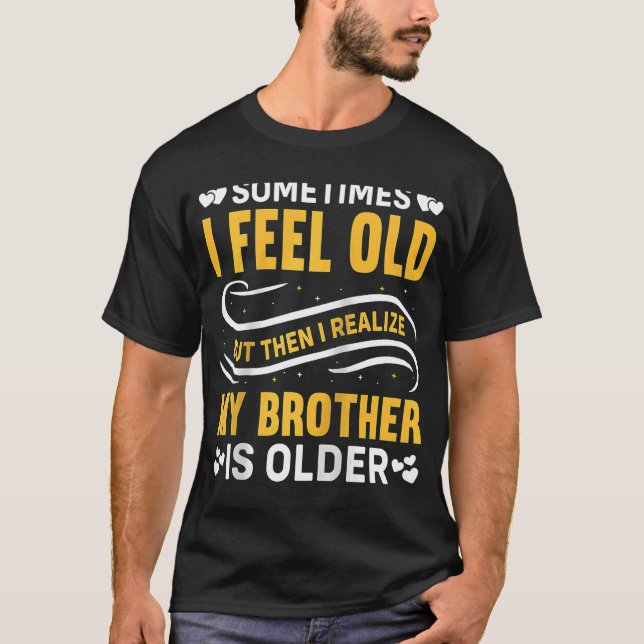 Brother  Sometimes I Feel Old Realize Brother is O T-Shirt (Front)