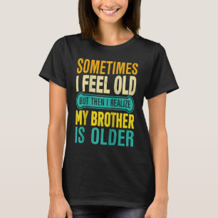 Brother  Sometimes I Feel Old Realize Brother is O T-Shirt