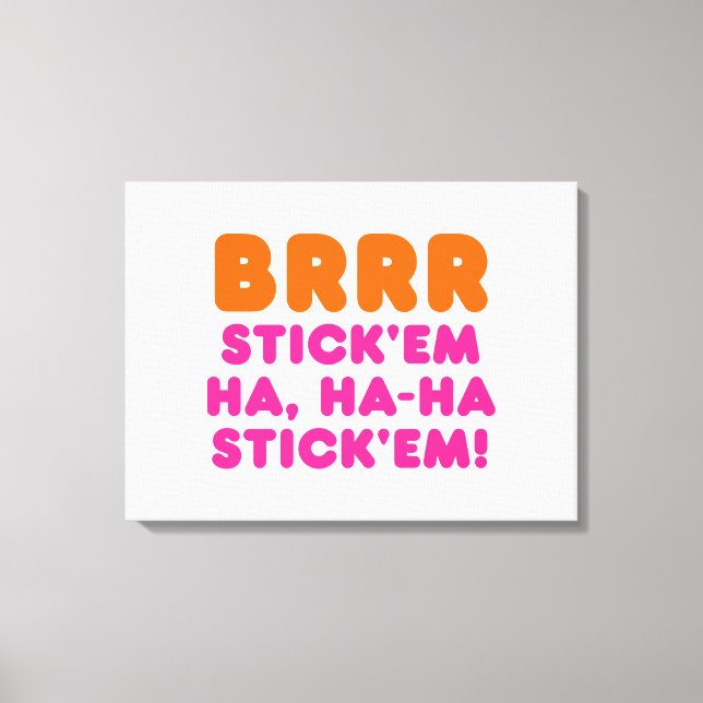 BRRR STICK 'EM HA, HA-HA STICK 'EM! CANVAS PRINT (Front)