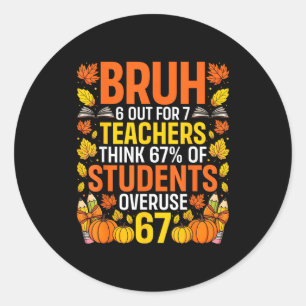 Bruh 6 Out Of 7 Teachers Think 67% Of Students Ove Classic Round Sticker