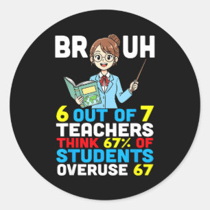 Bruh 6 Out Of 7 Teachers Think 67 Percent Students Classic Round Sticker