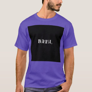 BRUH CLASSIC TSHIRT
