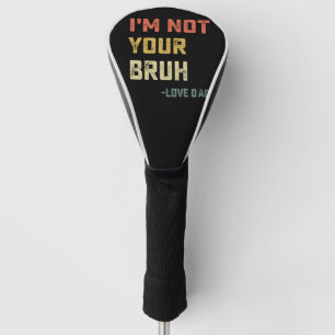 Bruh Dad I'm Not Your Bruh Love Dad Golf Head Cover