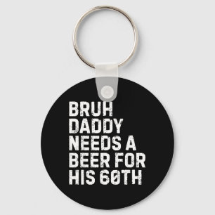 Bruh Daddy Needs A Beer 60th Birthday Drinking Keychain