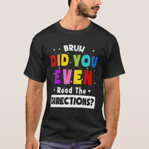 Bruh Did You Even Read The Directions Teacher Say T-Shirt