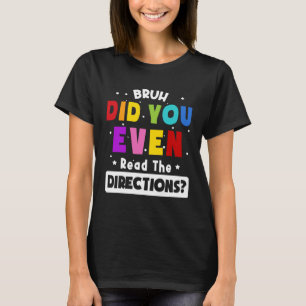 Bruh Did You Even Read The Directions Teacher Say T-Shirt