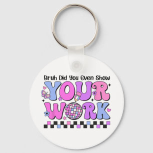 Bruh Did You Even Show Your Work Disco Test Day  Keychain