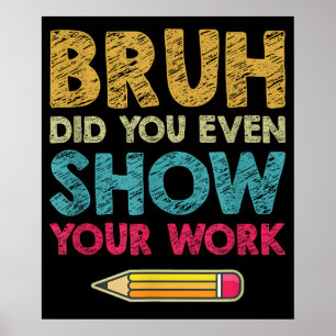 Bruh Did You Even Show Your Work Fun Math Teacher Poster