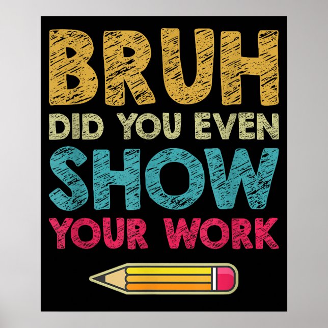 Bruh Did You Even Show Your Work Fun Math Teacher Poster (Front)