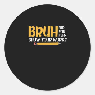 Bruh Did You Even Show Your Work Funny Math Classic Round Sticker