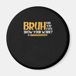 Bruh Did You Even Show Your Work Funny Math Magnet