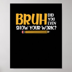 Bruh Did You Even Show Your Work Funny Math Poster