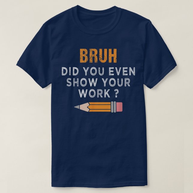 Bruh Did You Even Show Your Work Funny Math T-Shirt (Design Front)