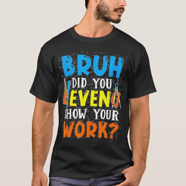 Bruh Did You Even Show Your Work Funny Math Teache T-Shirt (Front)