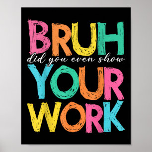 Bruh Did You Even Show Your Work Humourous Funny M Poster