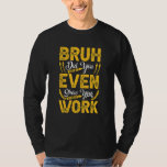 Bruh Did You Even Show Your Work Humourous  Math T T-Shirt<br><div class="desc">Bruh Did You Even Show Your Work Humourous  Math Teacher</div>