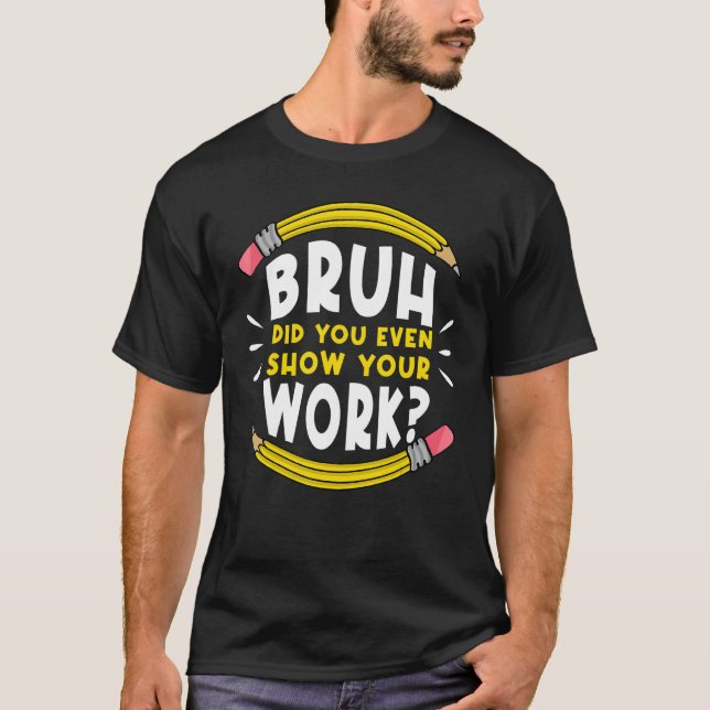 Bruh Did You Even Show Your Work Math Mathematics  T-Shirt (Front)