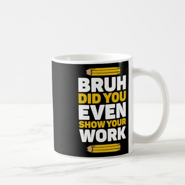 Bruh Did You Even Show Your Work Math Pi Day Teach Coffee Mug (Right)