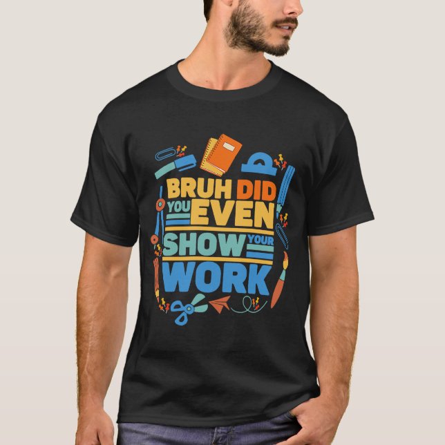 Bruh did you even show your work  math teacher  2 T-Shirt (Front)