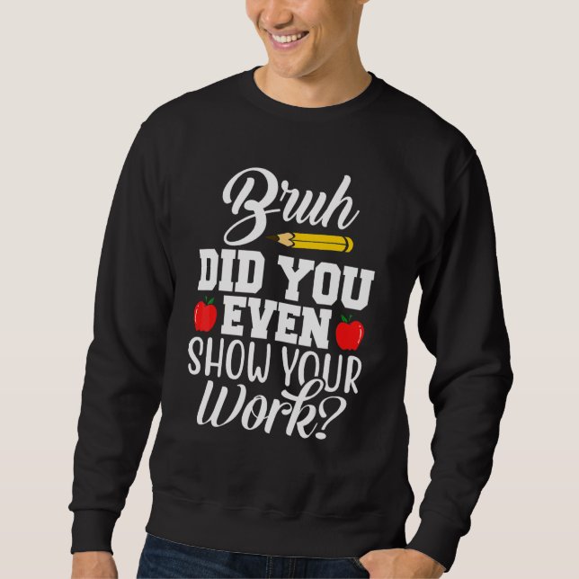 Bruh Did You Even Show Your Work Math Teacher Back Sweatshirt (Front)