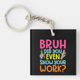 Bruh Did You Even Show Your Work Math Teacher Keychain