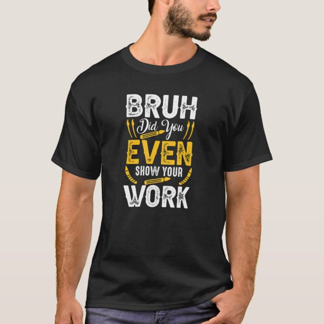 Bruh Did You Even Show Your Work Math Teacher T-Shirt (Front)