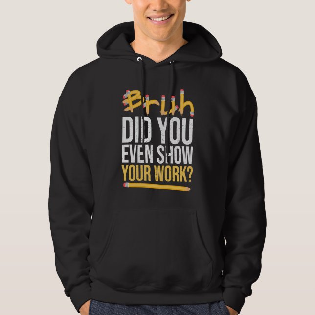Bruh Did You Even Show Your Work Mathematics for T Hoodie (Front)