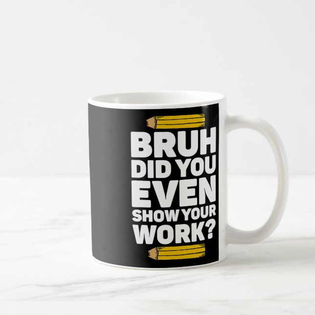 Bruh Did You Even Show Your Work Pi Day Math Teach Coffee Mug (Right)