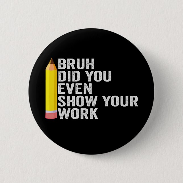 Bruh Did You Even Show Your Work Teacher Gift  2 Inch Round Button (Front)