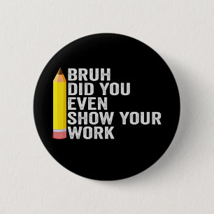 Bruh Did You Even Show Your Work Teacher Gift  2 Inch Round Button