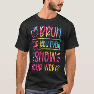 Bruh Did You Even Show Your Work Teacher Humorous T-Shirt