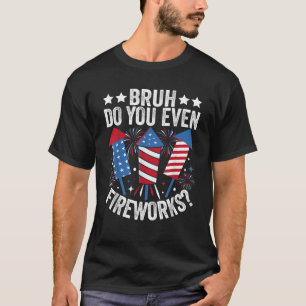 Bruh Do You Even Fireworks Funny 4th of July Gifts T-Shirt