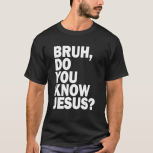 Bruh  Do You Know Jesus   Share Your Faith T-Shirt