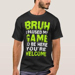 Bruh i Paused My Game to be here Gaming Gam T-Shirt