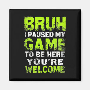 Bruh I Paused My Game To Be Here Gaming Gamer Vide Magnet