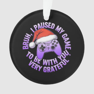 Bruh, I Paused My Game to Be With You Ornament