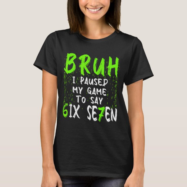 Bruh I Paused My Game To Say Six Seven Funny 67 Ga T-Shirt (Front)