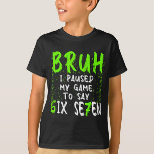 Bruh I Paused My Game To Say Six Seven Funny 67 Ga T-Shirt