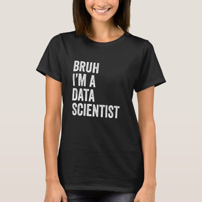 Bruh I'm A Data Scientist Funny Bruh Meme Sarcasti T-Shirt (Front)