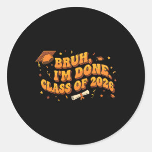 Bruh I'm Done Cl Of 2026 High School Graduation Fu Classic Round Sticker