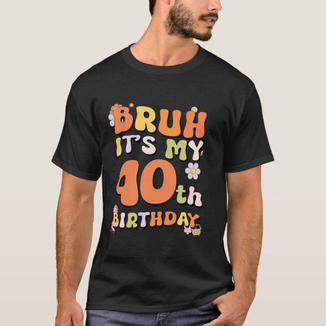 Bruh It s My 40th Birthday Girl Retro I m 40 Years T-Shirt (Front)