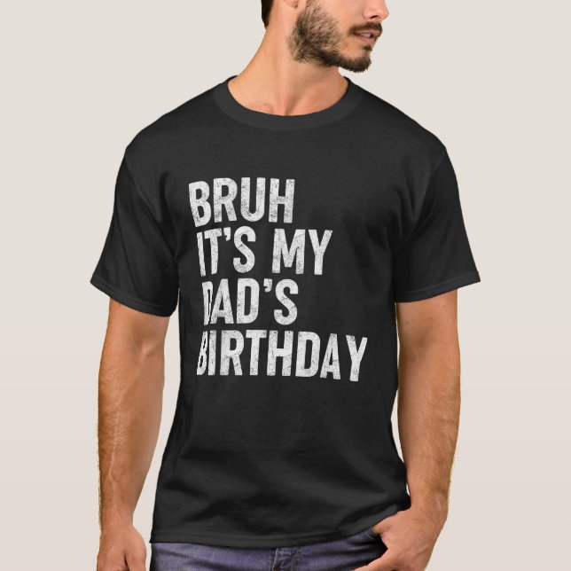 Bruh It s My Dad s Birthday Funny Bday Sarcastic F T-Shirt (Front)