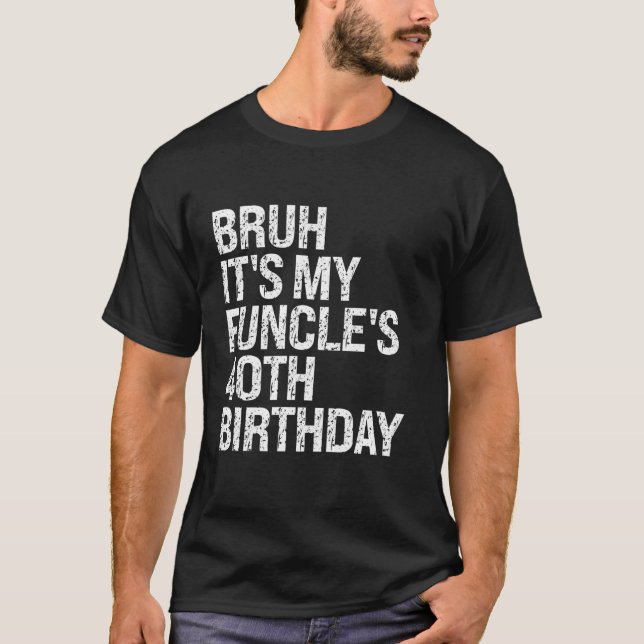 Bruh It s My Funcle s 40th Birthday Funny Uncle Ha T-Shirt (Front)