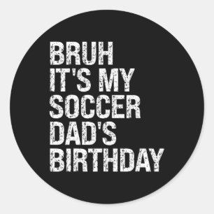 Bruh It’s My Soccer Dad’s Birthday King Coaching S Classic Round Sticker