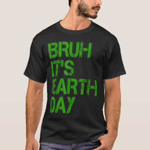 Bruh Its Earth Day Funny Earth Day Environmental P T-Shirt