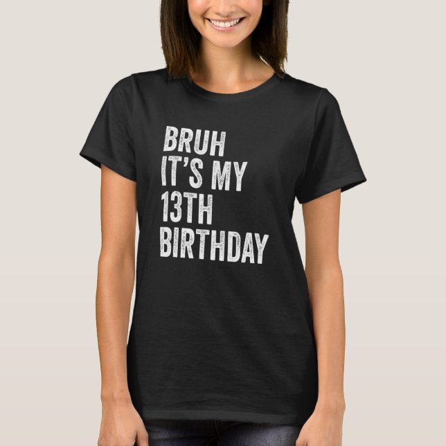 Bruh It's My 13th Birthday   13 Years Old   Thirte T-Shirt (Front)