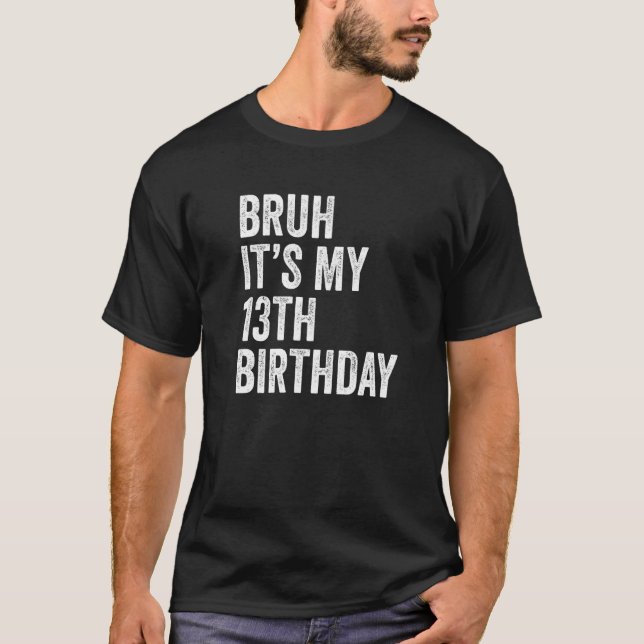 Bruh It's My 13th Birthday  13 Years Old  Thirteen T-Shirt (Front)